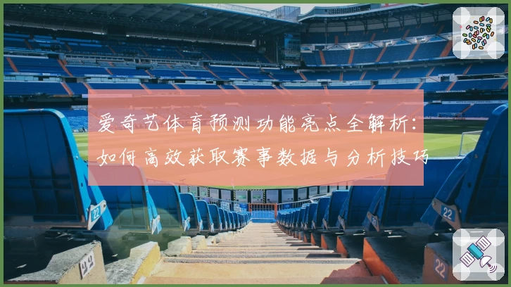爱奇艺体育预测功能亮点全解析：如何高效获取赛事数据与分析技巧