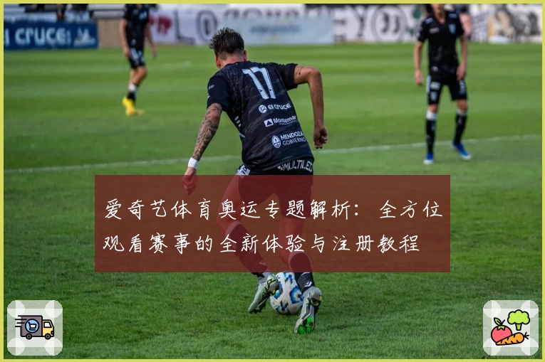 爱奇艺体育奥运专题解析:全方位观看赛事的全新体验与注册教程