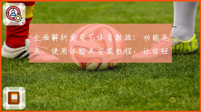 全面解析爱奇艺体育数据：功能亮点、使用体验及安装教程，让你轻松掌握体育赛事动态
