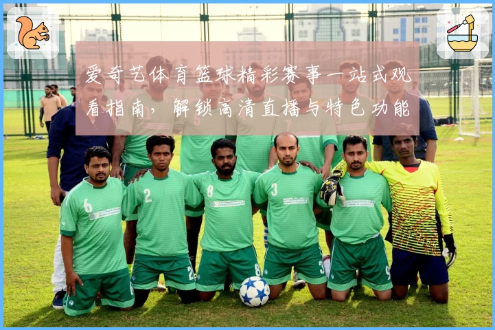 爱奇艺体育篮球精彩赛事一站式观看指南，解锁高清直播与特色功能教程