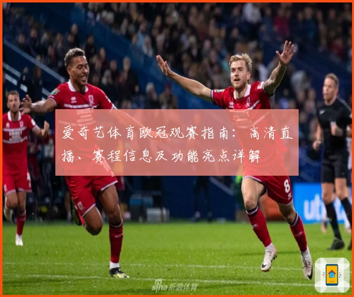 爱奇艺体育欧冠观赛指南：高清直播、赛程信息及功能亮点详解