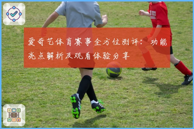 爱奇艺体育赛事全方位测评：功能亮点解析及观看体验分享