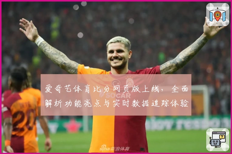 爱奇艺体育比分网页版上线，全面解析功能亮点与实时数据追踪体验