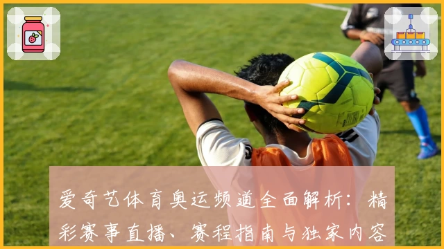 爱奇艺体育奥运频道全面解析：精彩赛事直播、赛程指南与独家内容优化体验