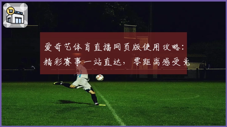 爱奇艺体育直播网页版使用攻略:精彩赛事一站直达,零距离感受竞技魅力!