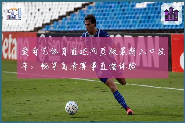 爱奇艺体育直连网页版最新入口发布，畅享高清赛事直播体验