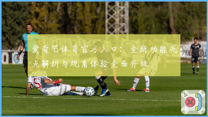 爱奇艺体育官方入口：全新功能亮点解析与观看体验全面升级