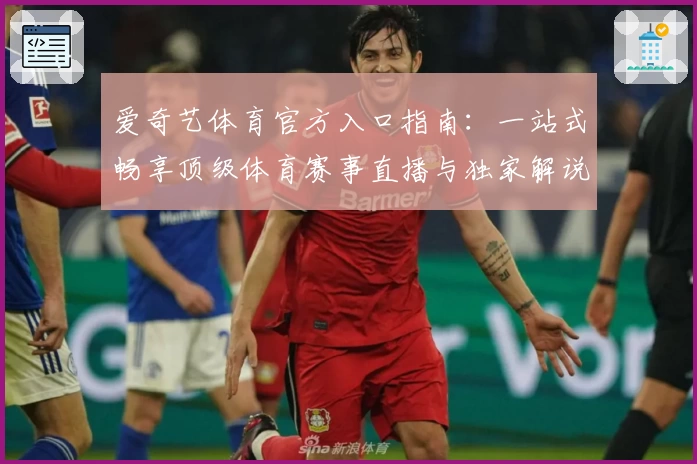 爱奇艺体育官方入口指南:一站式畅享顶级体育赛事直播与独家解说