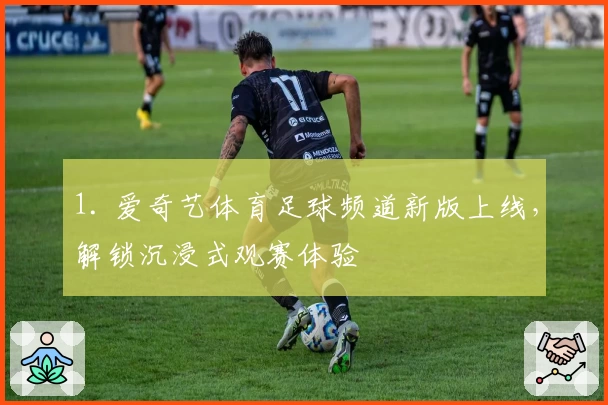 1. 爱奇艺体育足球频道新版上线，解锁沉浸式观赛体验