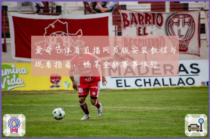 爱奇艺体育直播网页版安装教程与观看指南，畅享全新赛事体验