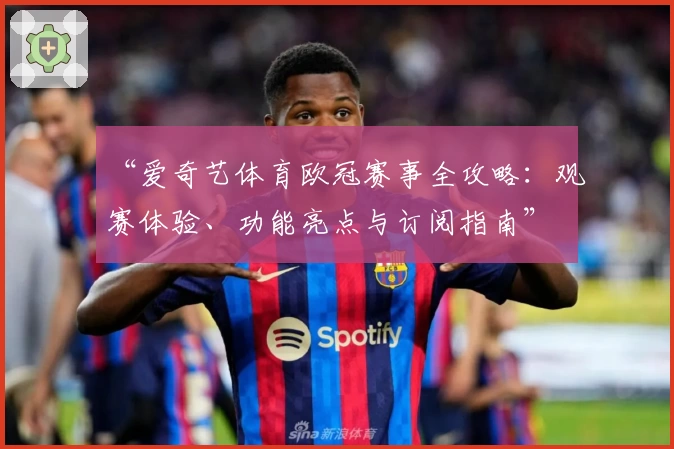 “爱奇艺体育欧冠赛事全攻略：观赛体验、功能亮点与订阅指南”