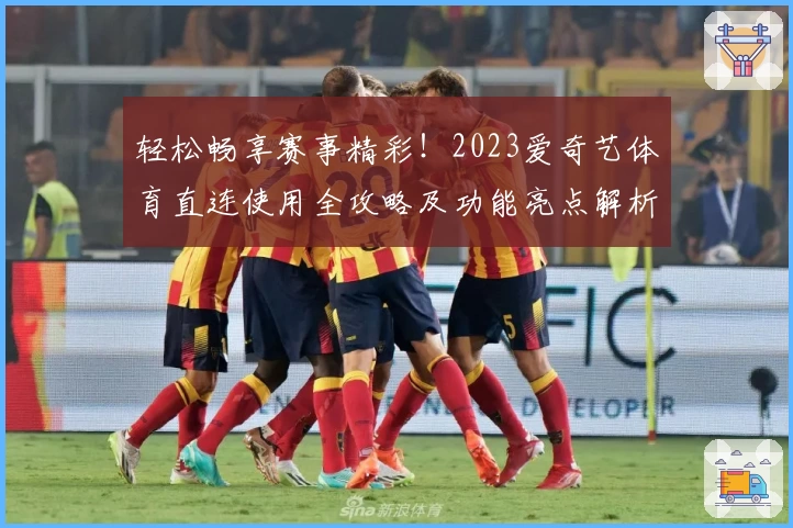 轻松畅享赛事精彩！2023爱奇艺体育直连使用全攻略及功能亮点解析