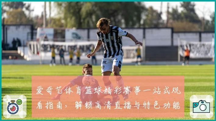 爱奇艺体育篮球精彩赛事一站式观看指南,解锁高清直播与特色功能教程