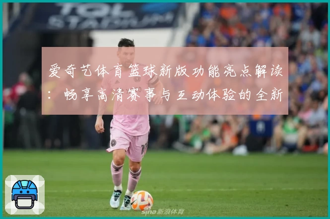 爱奇艺体育篮球新版功能亮点解读：畅享高清赛事与互动体验的全新升级