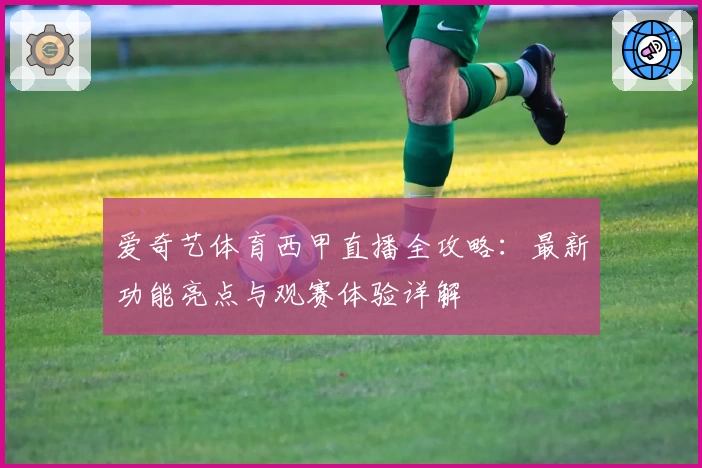 爱奇艺体育西甲直播全攻略：最新功能亮点与观赛体验详解
