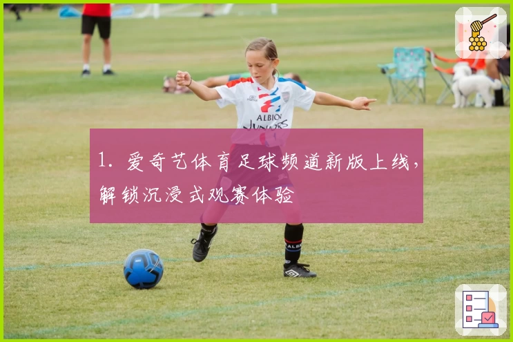 1. 爱奇艺体育足球频道新版上线，解锁沉浸式观赛体验