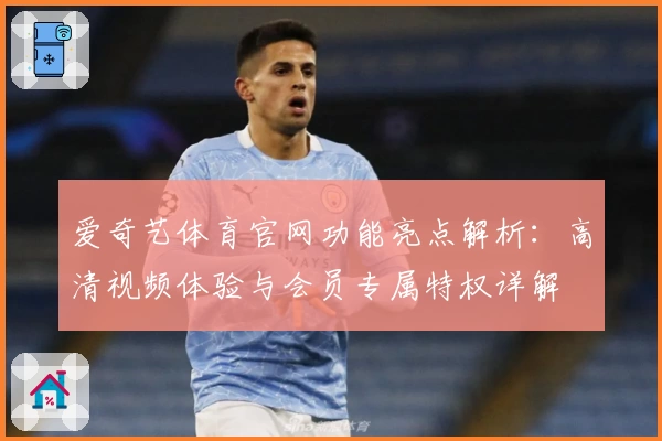 爱奇艺体育官网功能亮点解析：高清视频体验与会员专属特权详解