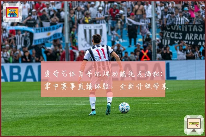 爱奇艺体育手机端功能亮点揭秘：掌中赛事直播体验，全新升级带来便捷观赛新方式