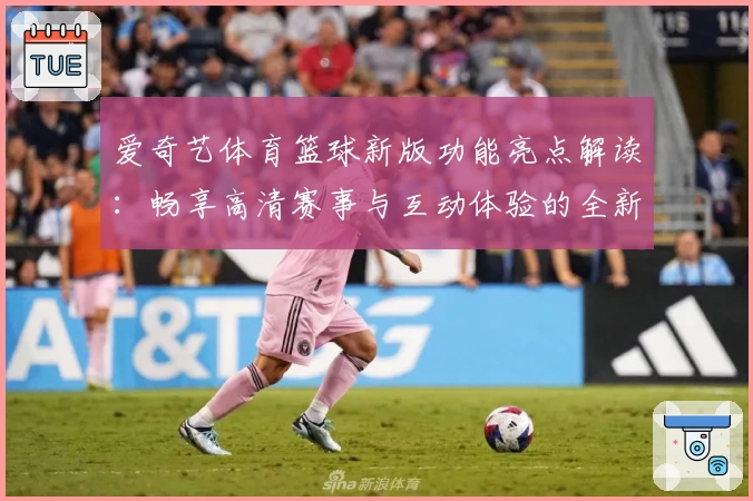 爱奇艺体育篮球新版功能亮点解读：畅享高清赛事与互动体验的全新升级