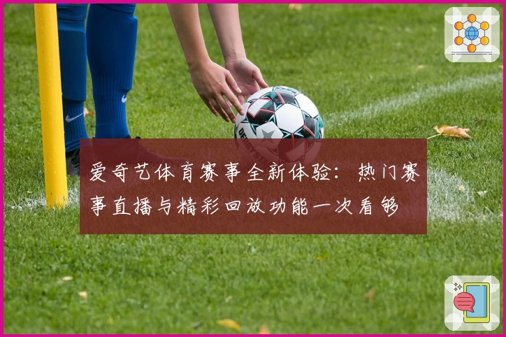 爱奇艺体育赛事全新体验：热门赛事直播与精彩回放功能一次看够