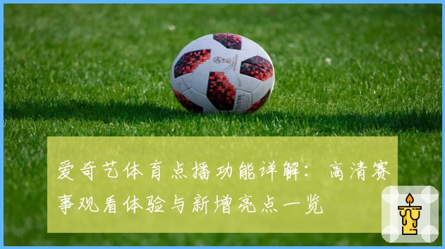 爱奇艺体育点播功能详解：高清赛事观看体验与新增亮点一览