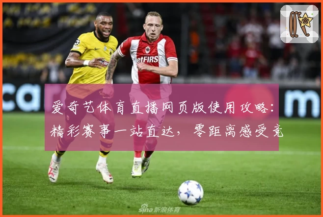 爱奇艺体育直播网页版使用攻略:精彩赛事一站直达,零距离感受竞技魅力!