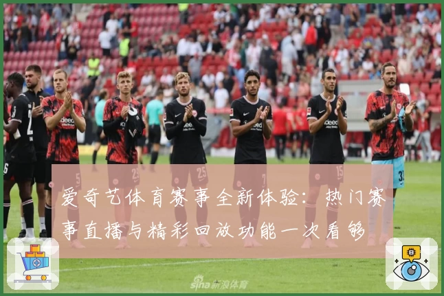 爱奇艺体育赛事全新体验:热门赛事直播与精彩回放功能一次看够