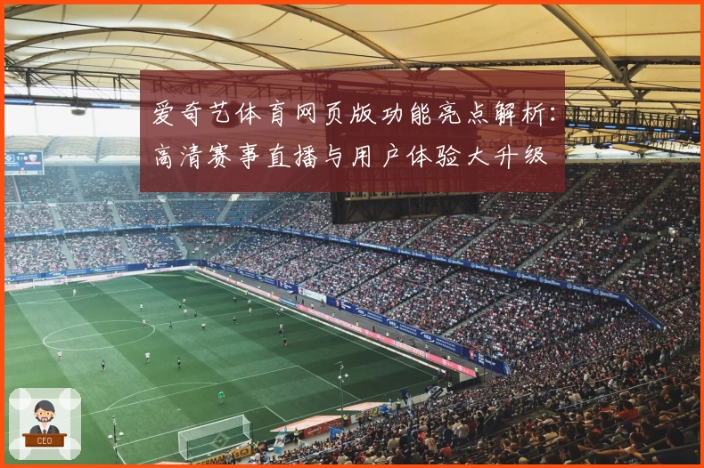 爱奇艺体育网页版功能亮点解析：高清赛事直播与用户体验大升级