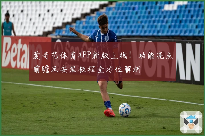 爱奇艺体育APP新版上线！功能亮点前瞻及安装教程全方位解析