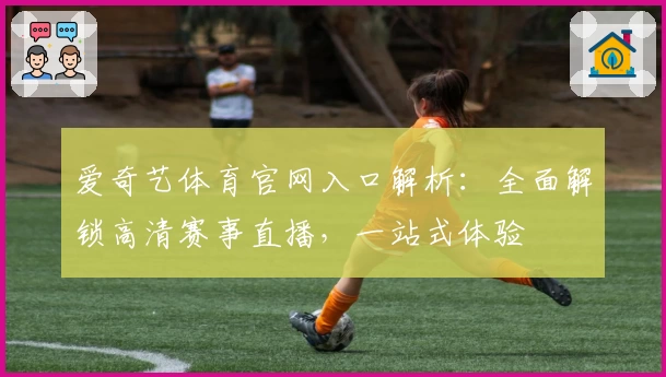 爱奇艺体育官网入口解析：全面解锁高清赛事直播，一站式体验