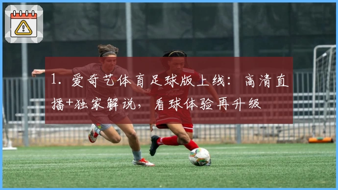 1. 爱奇艺体育足球版上线：高清直播+独家解说，看球体验再升级