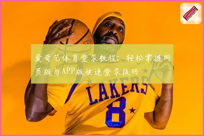 爱奇艺体育登录教程：轻松掌握网页版与APP版快速登录技巧